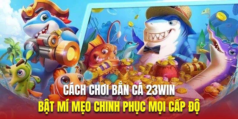 23win.marketing hé lộ cách chơi bắn cá